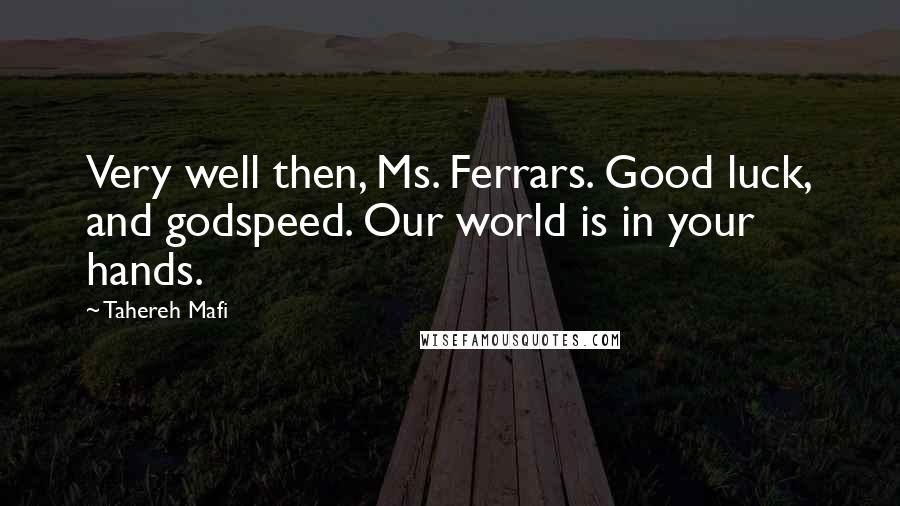 Tahereh Mafi Quotes: Very well then, Ms. Ferrars. Good luck, and godspeed. Our world is in your hands.