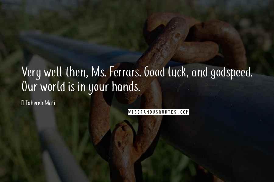 Tahereh Mafi Quotes: Very well then, Ms. Ferrars. Good luck, and godspeed. Our world is in your hands.