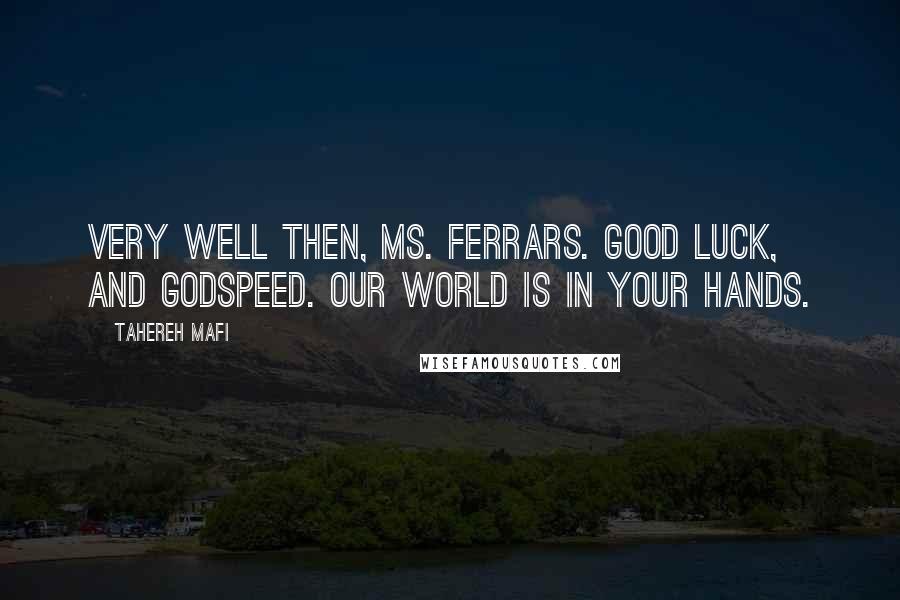 Tahereh Mafi Quotes: Very well then, Ms. Ferrars. Good luck, and godspeed. Our world is in your hands.