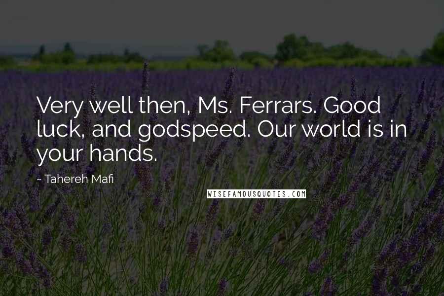 Tahereh Mafi Quotes: Very well then, Ms. Ferrars. Good luck, and godspeed. Our world is in your hands.