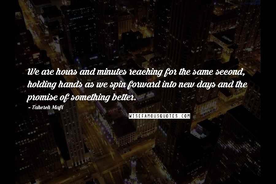 Tahereh Mafi Quotes: We are hours and minutes reaching for the same second, holding hands as we spin forward into new days and the promise of something better.