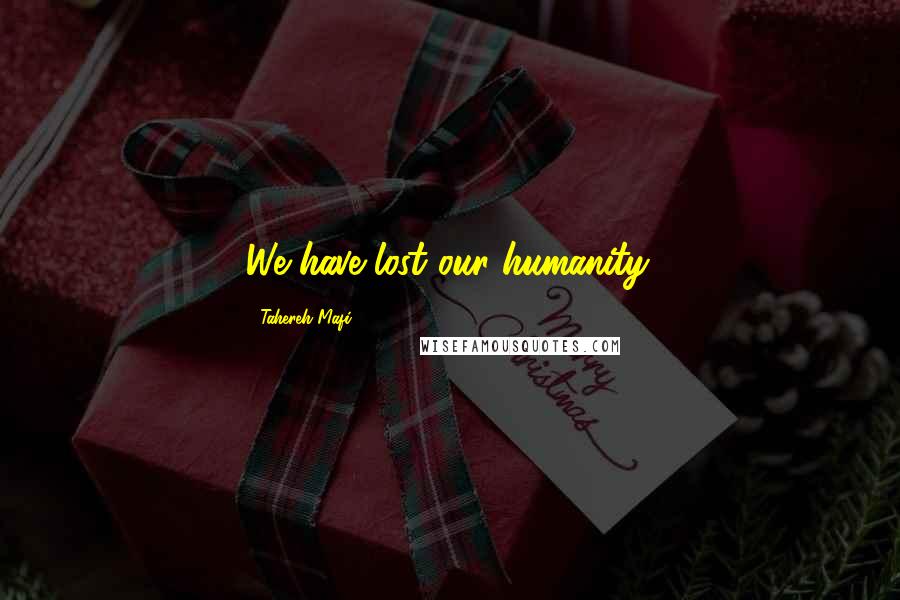 Tahereh Mafi Quotes: We have lost our humanity.