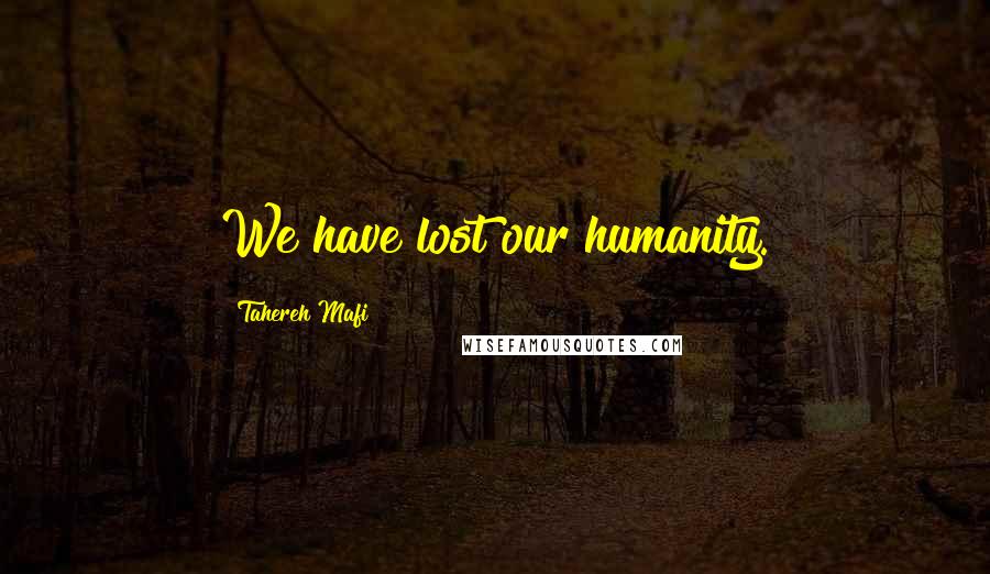 Tahereh Mafi Quotes: We have lost our humanity.