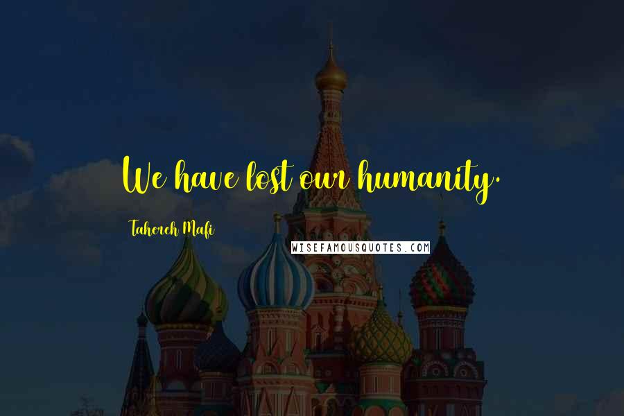 Tahereh Mafi Quotes: We have lost our humanity.