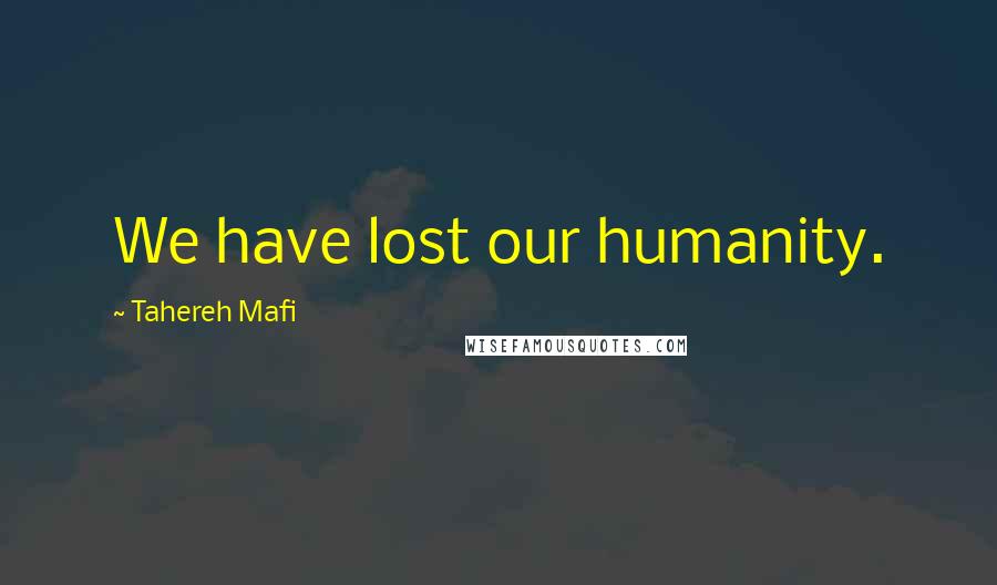 Tahereh Mafi Quotes: We have lost our humanity.