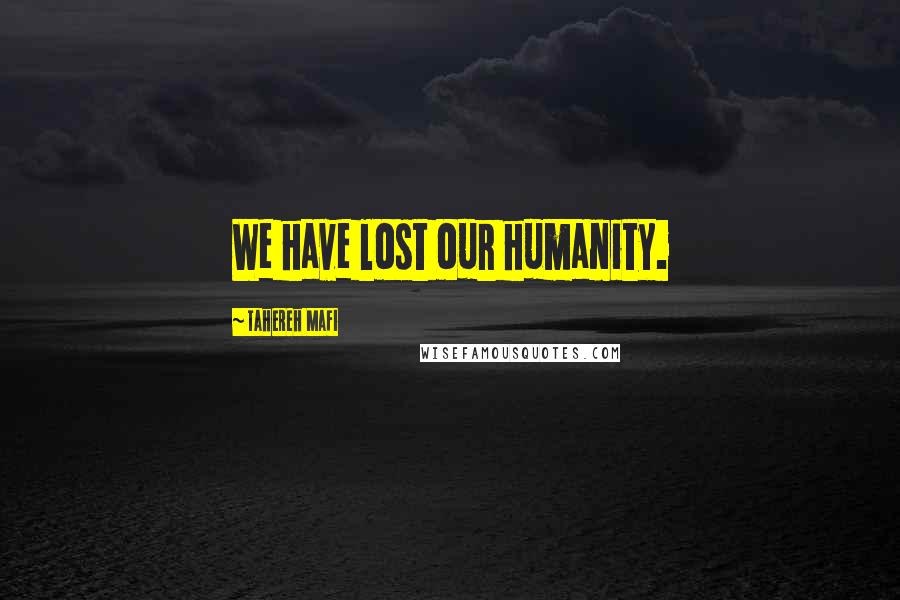 Tahereh Mafi Quotes: We have lost our humanity.