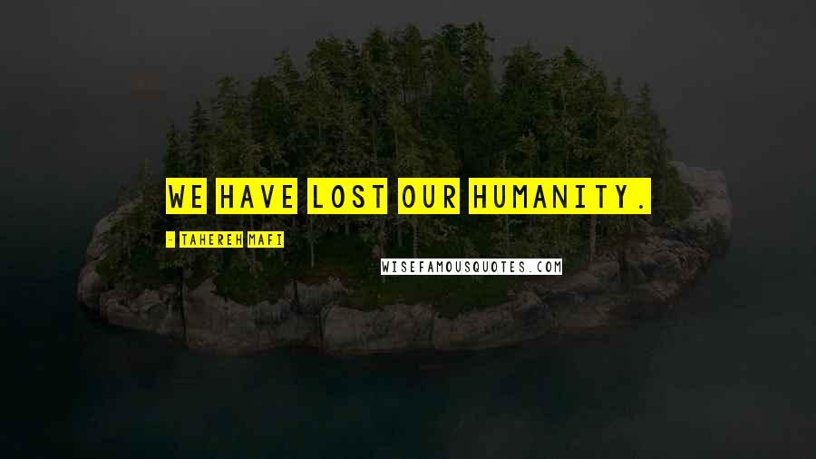 Tahereh Mafi Quotes: We have lost our humanity.