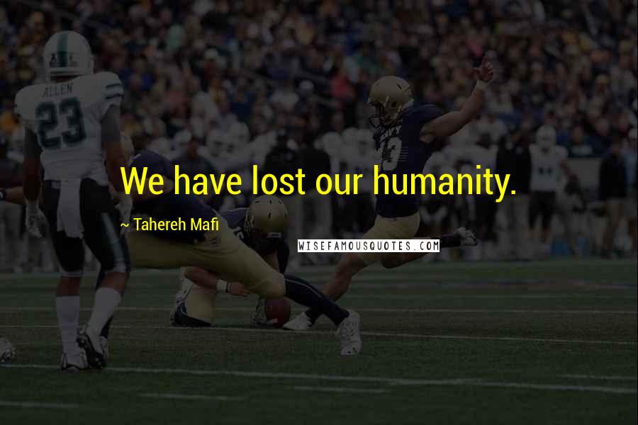 Tahereh Mafi Quotes: We have lost our humanity.