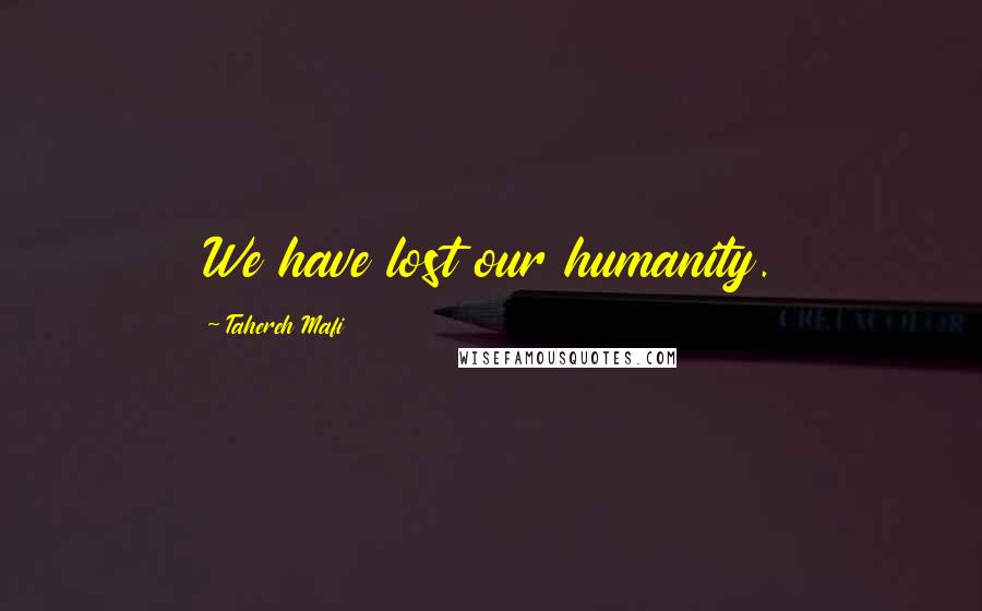 Tahereh Mafi Quotes: We have lost our humanity.