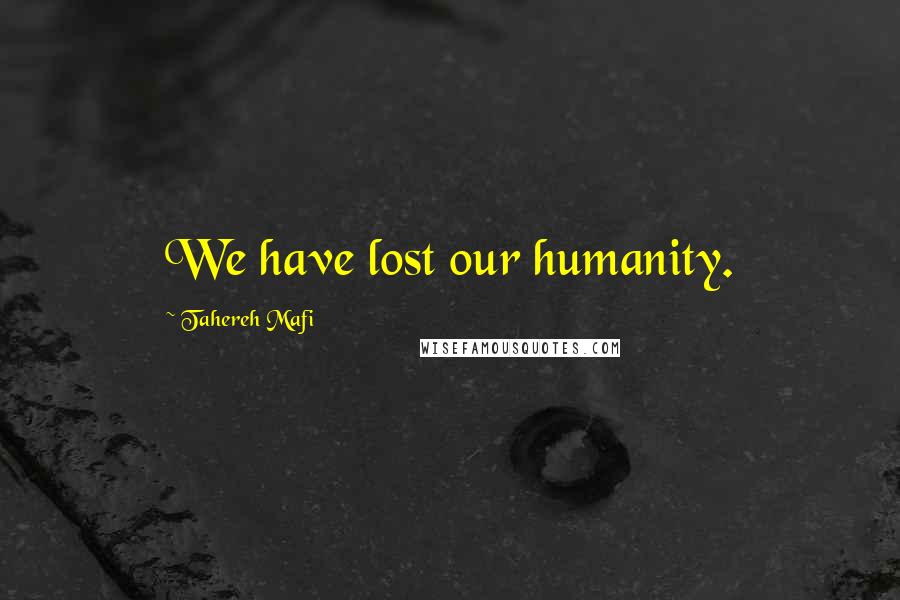Tahereh Mafi Quotes: We have lost our humanity.
