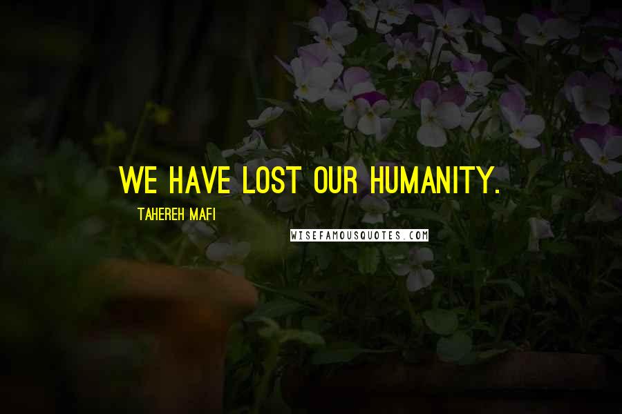 Tahereh Mafi Quotes: We have lost our humanity.