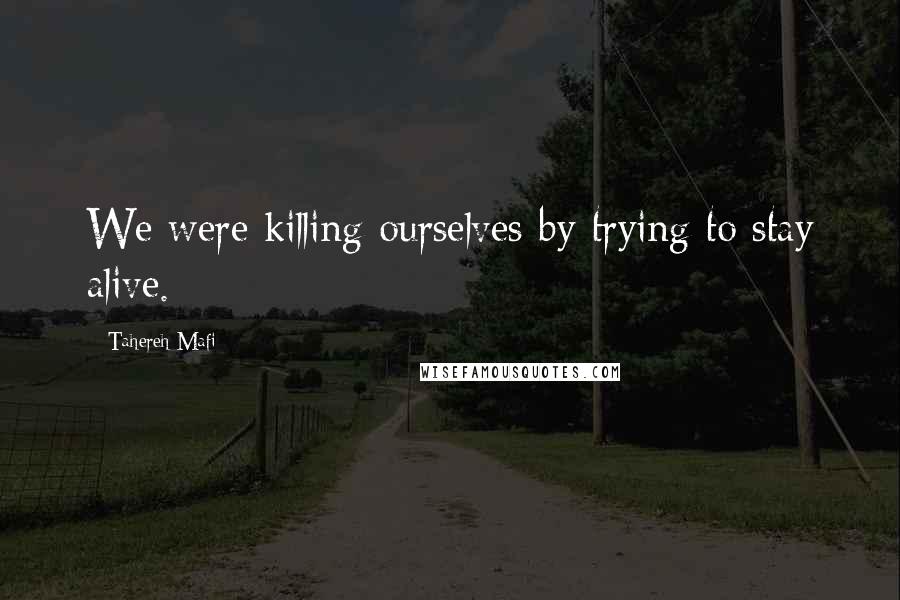 Tahereh Mafi Quotes: We were killing ourselves by trying to stay alive.
