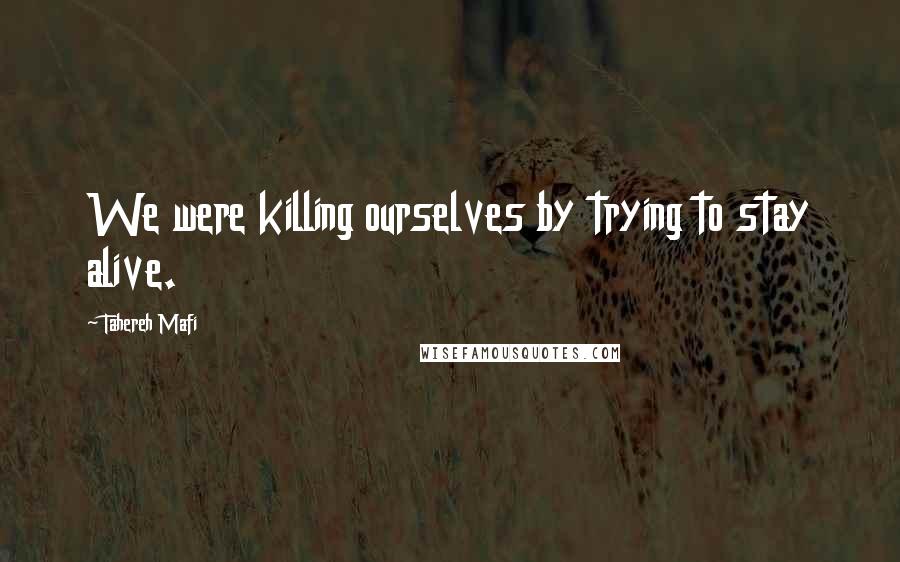 Tahereh Mafi Quotes: We were killing ourselves by trying to stay alive.