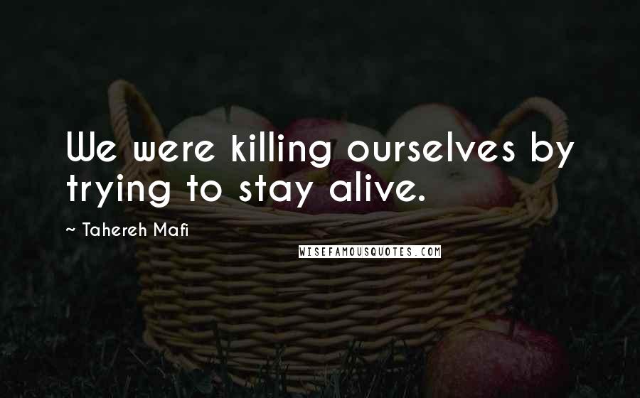 Tahereh Mafi Quotes: We were killing ourselves by trying to stay alive.
