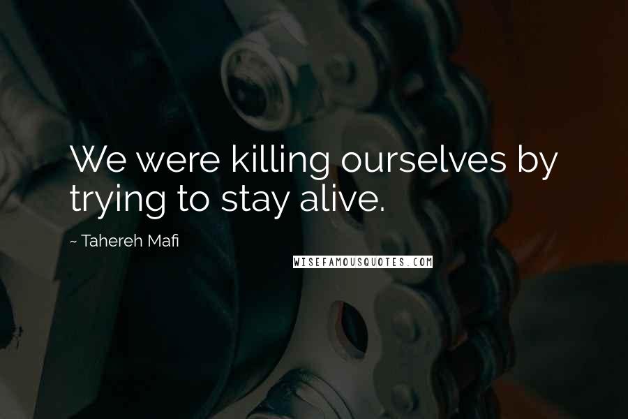 Tahereh Mafi Quotes: We were killing ourselves by trying to stay alive.