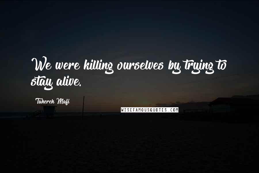 Tahereh Mafi Quotes: We were killing ourselves by trying to stay alive.