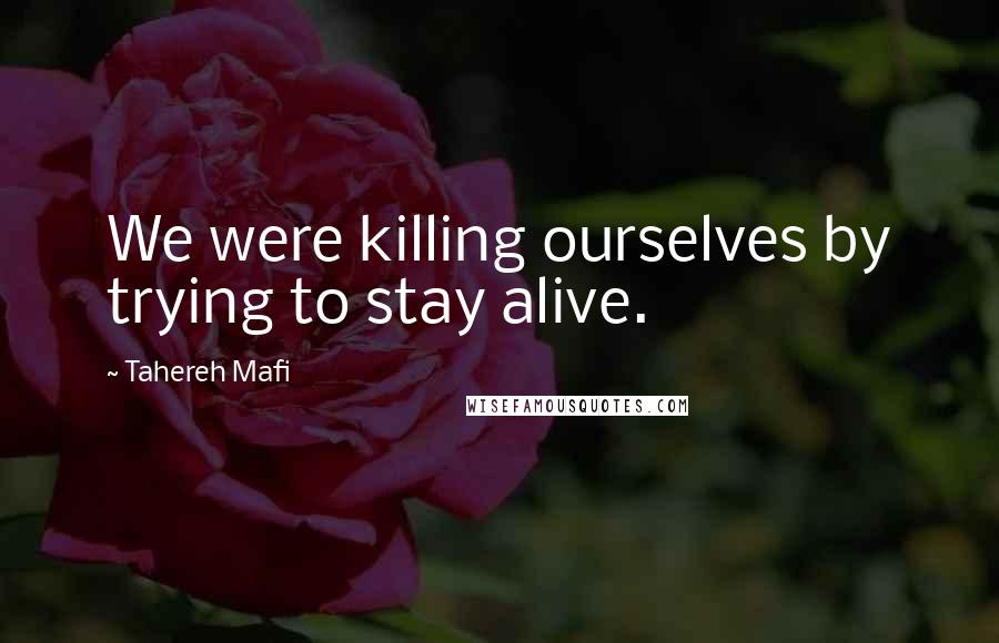 Tahereh Mafi Quotes: We were killing ourselves by trying to stay alive.