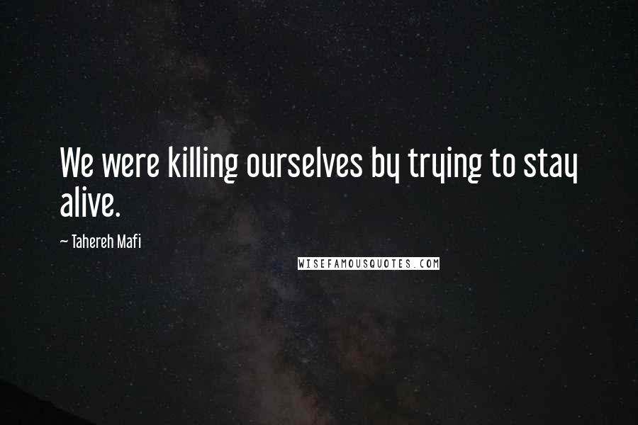 Tahereh Mafi Quotes: We were killing ourselves by trying to stay alive.