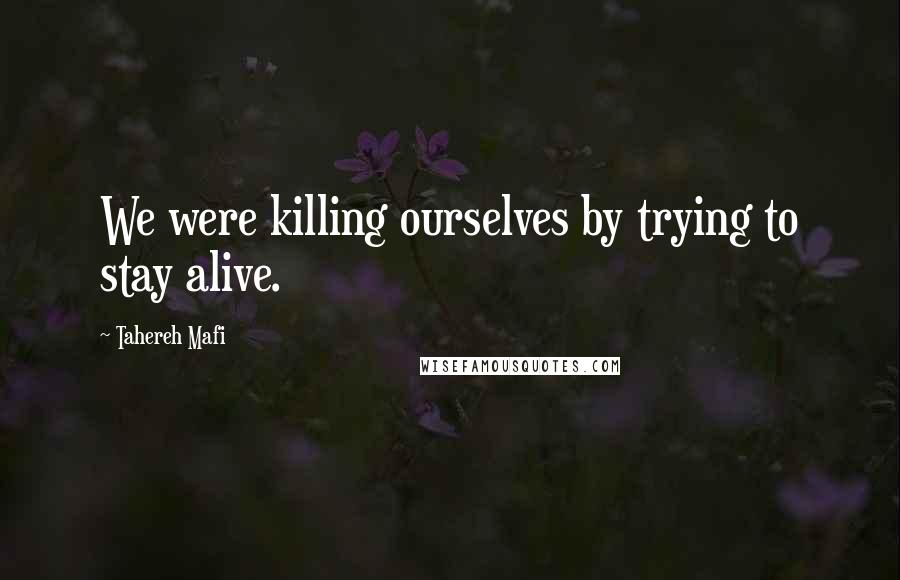 Tahereh Mafi Quotes: We were killing ourselves by trying to stay alive.