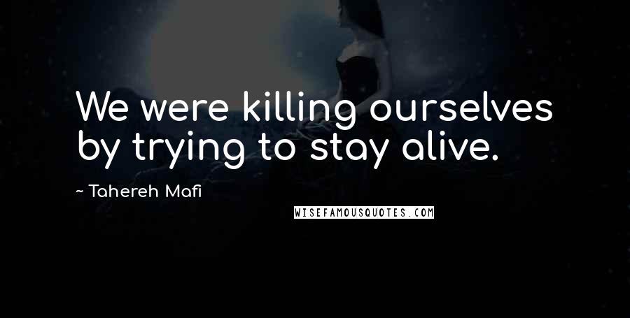 Tahereh Mafi Quotes: We were killing ourselves by trying to stay alive.