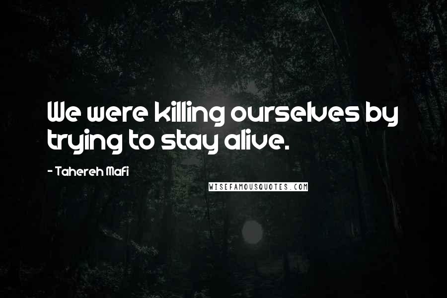 Tahereh Mafi Quotes: We were killing ourselves by trying to stay alive.