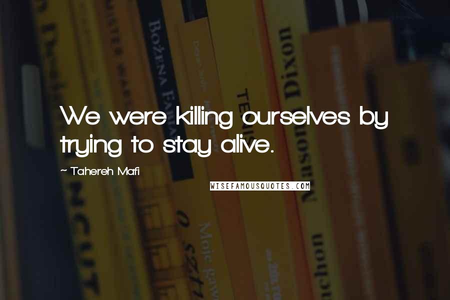 Tahereh Mafi Quotes: We were killing ourselves by trying to stay alive.