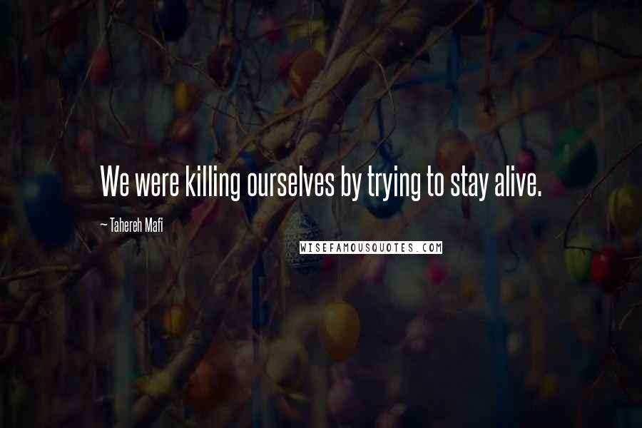 Tahereh Mafi Quotes: We were killing ourselves by trying to stay alive.