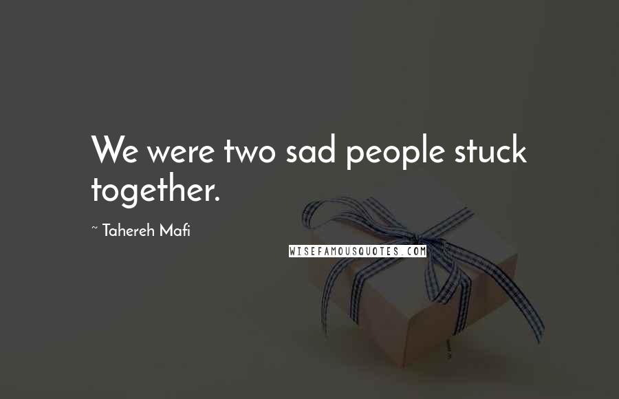 Tahereh Mafi Quotes: We were two sad people stuck together.