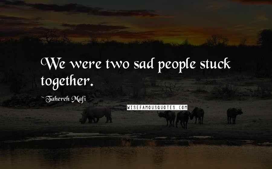 Tahereh Mafi Quotes: We were two sad people stuck together.