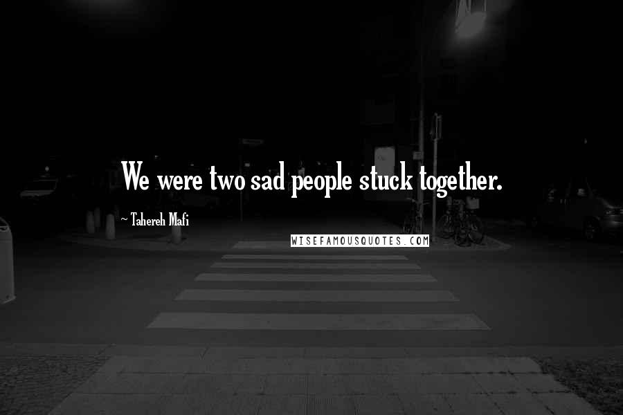 Tahereh Mafi Quotes: We were two sad people stuck together.