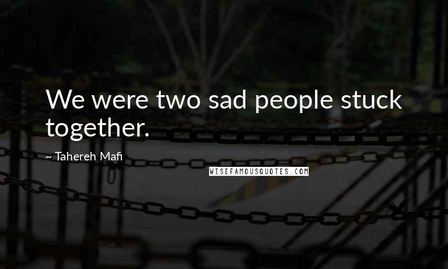 Tahereh Mafi Quotes: We were two sad people stuck together.