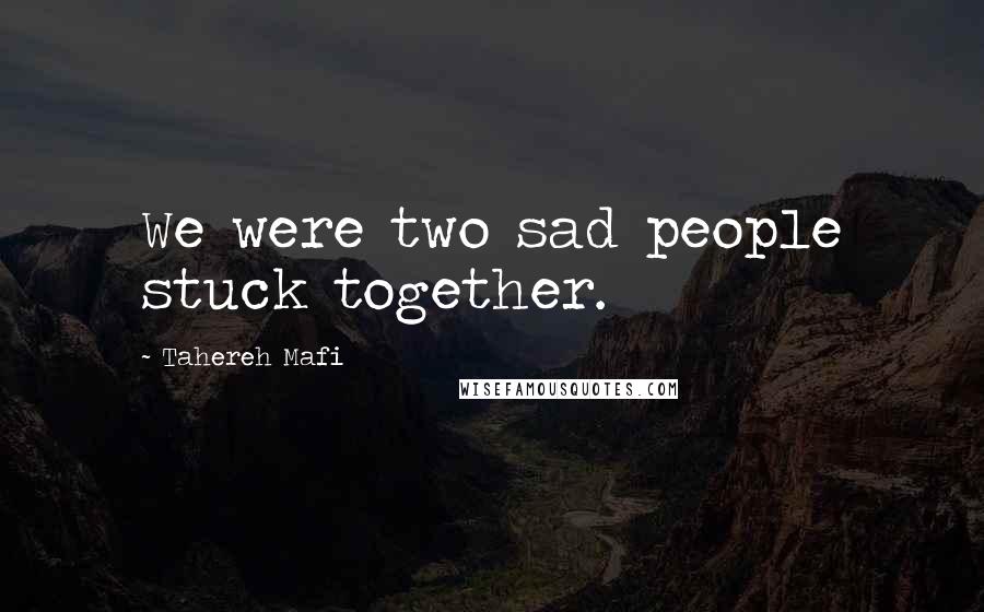 Tahereh Mafi Quotes: We were two sad people stuck together.