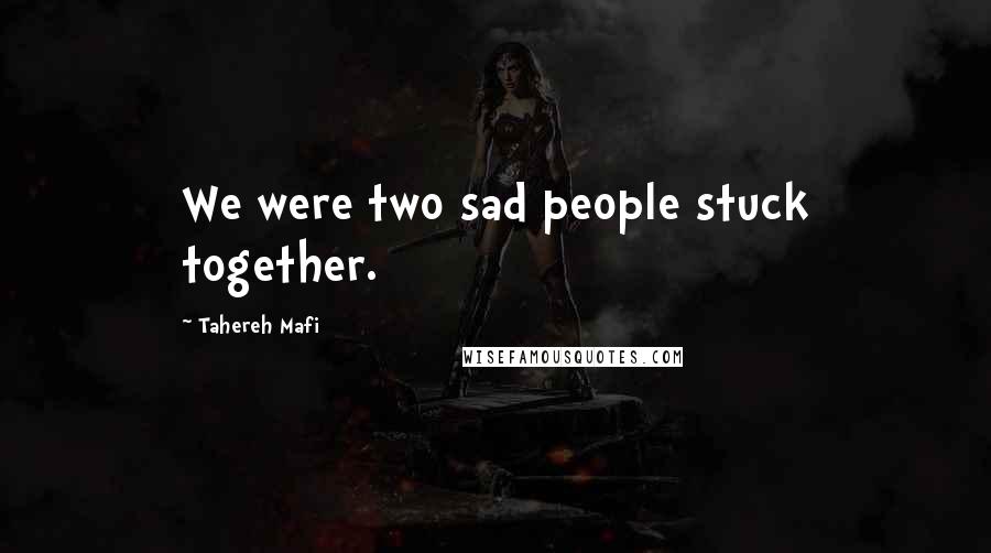 Tahereh Mafi Quotes: We were two sad people stuck together.
