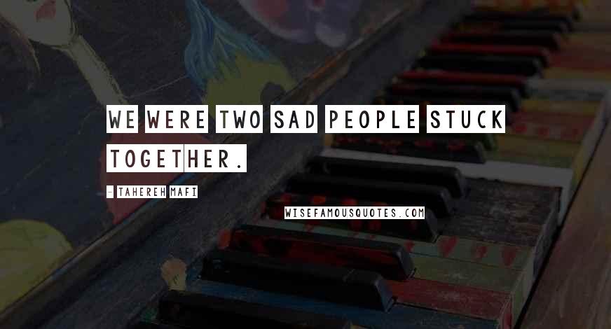 Tahereh Mafi Quotes: We were two sad people stuck together.