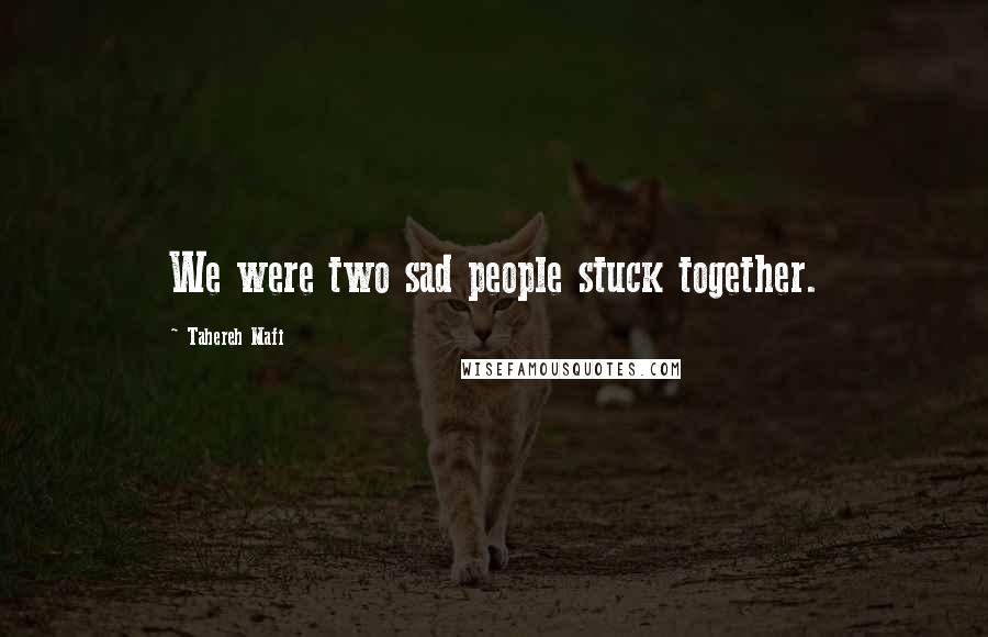 Tahereh Mafi Quotes: We were two sad people stuck together.