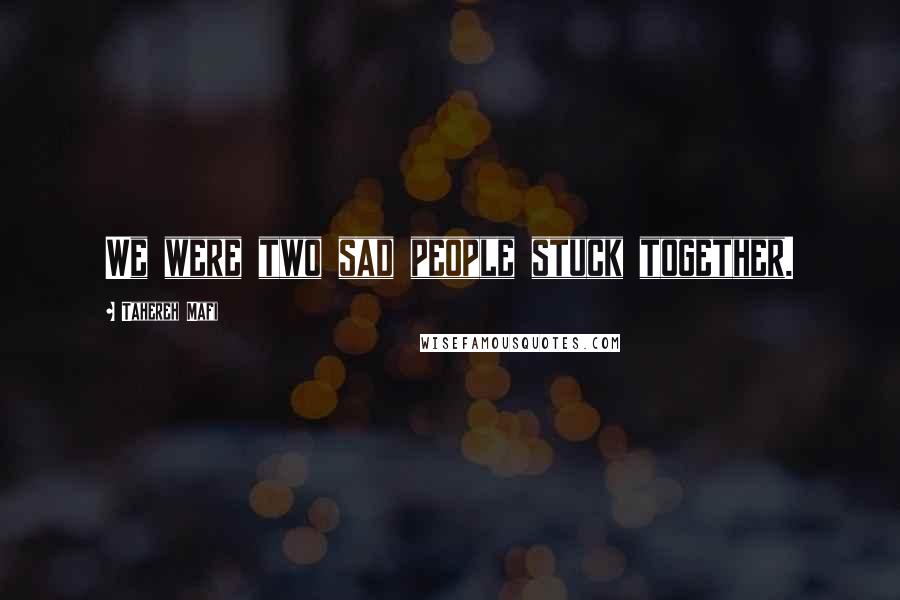 Tahereh Mafi Quotes: We were two sad people stuck together.