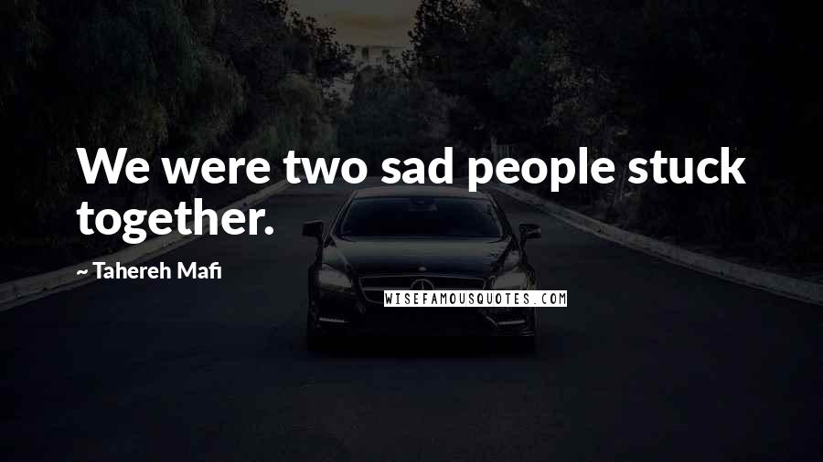 Tahereh Mafi Quotes: We were two sad people stuck together.
