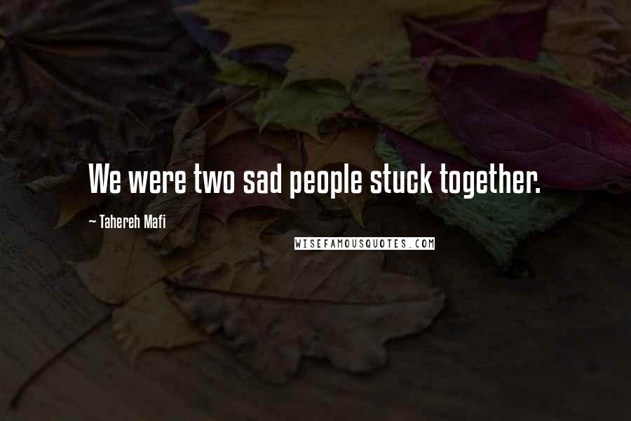 Tahereh Mafi Quotes: We were two sad people stuck together.