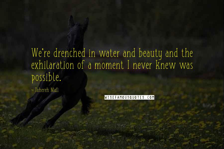 Tahereh Mafi Quotes: We're drenched in water and beauty and the exhilaration of a moment I never knew was possible.