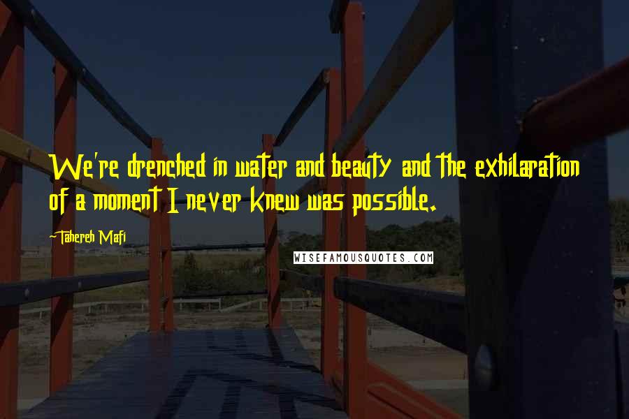 Tahereh Mafi Quotes: We're drenched in water and beauty and the exhilaration of a moment I never knew was possible.