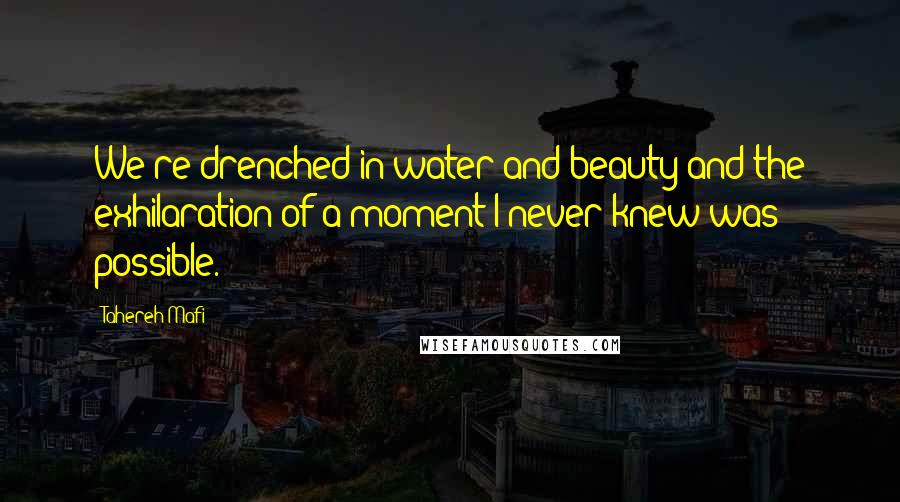 Tahereh Mafi Quotes: We're drenched in water and beauty and the exhilaration of a moment I never knew was possible.