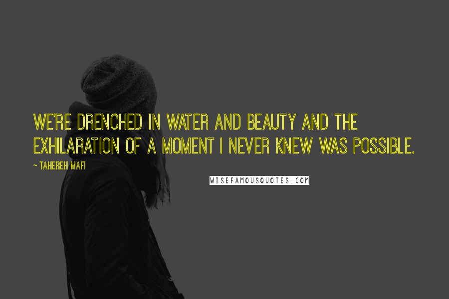 Tahereh Mafi Quotes: We're drenched in water and beauty and the exhilaration of a moment I never knew was possible.