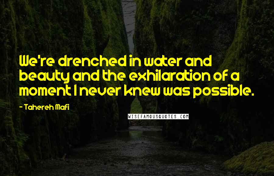 Tahereh Mafi Quotes: We're drenched in water and beauty and the exhilaration of a moment I never knew was possible.