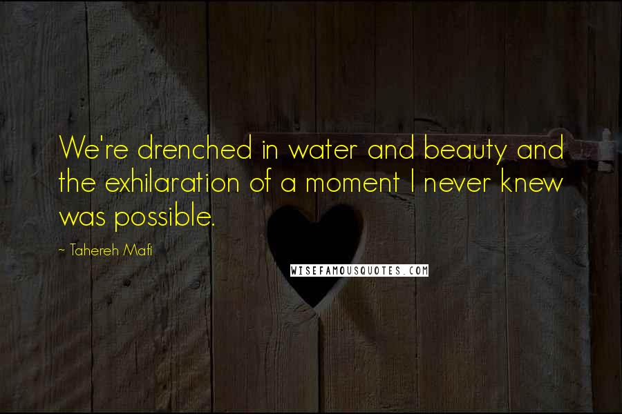 Tahereh Mafi Quotes: We're drenched in water and beauty and the exhilaration of a moment I never knew was possible.