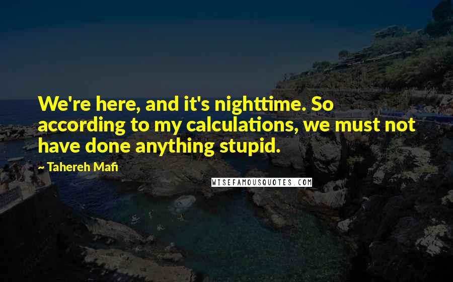 Tahereh Mafi Quotes: We're here, and it's nighttime. So according to my calculations, we must not have done anything stupid.