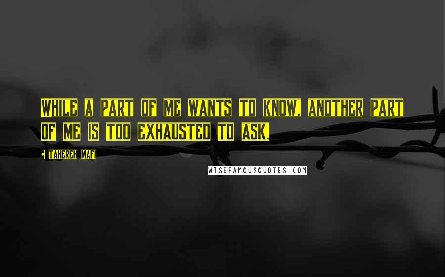 Tahereh Mafi Quotes: While a part of me wants to know, another part of me is too exhausted to ask.