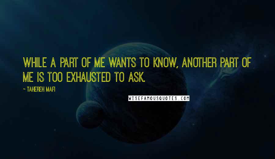 Tahereh Mafi Quotes: While a part of me wants to know, another part of me is too exhausted to ask.