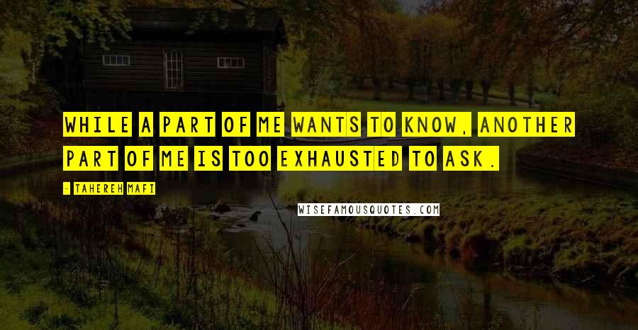 Tahereh Mafi Quotes: While a part of me wants to know, another part of me is too exhausted to ask.