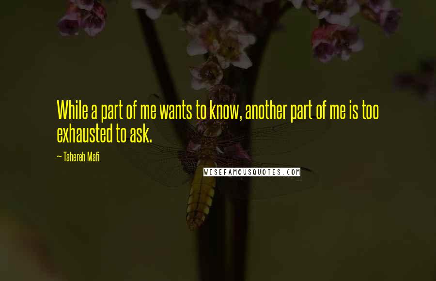 Tahereh Mafi Quotes: While a part of me wants to know, another part of me is too exhausted to ask.