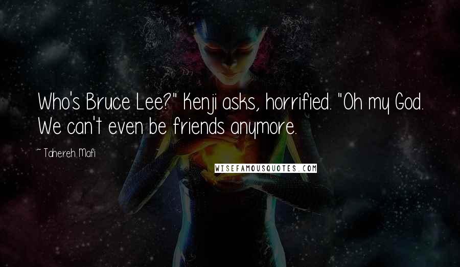 Tahereh Mafi Quotes: Who's Bruce Lee?" Kenji asks, horrified. "Oh my God. We can't even be friends anymore.